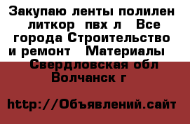 Закупаю ленты полилен, литкор, пвх-л - Все города Строительство и ремонт » Материалы   . Свердловская обл.,Волчанск г.
